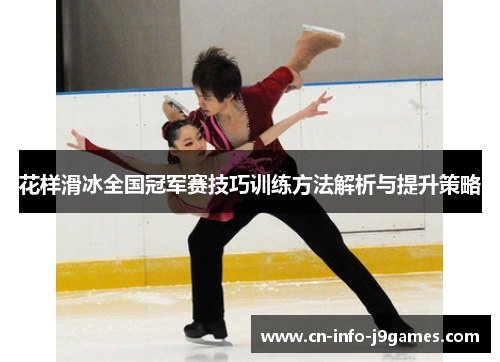 花样滑冰全国冠军赛技巧训练方法解析与提升策略 花样滑冰全国冠军赛技巧训练方法解析与提升策略