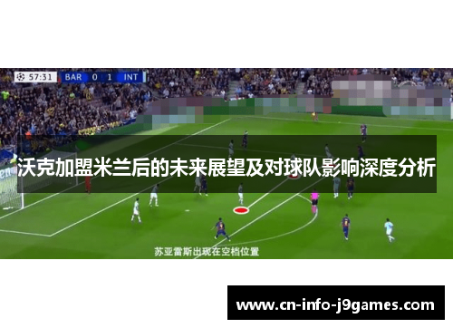 沃克加盟米兰后的未来展望及对球队影响深度分析