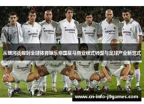 从银河战舰到全球体育娱乐帝国皇马商业模式转型与足球产业新范式