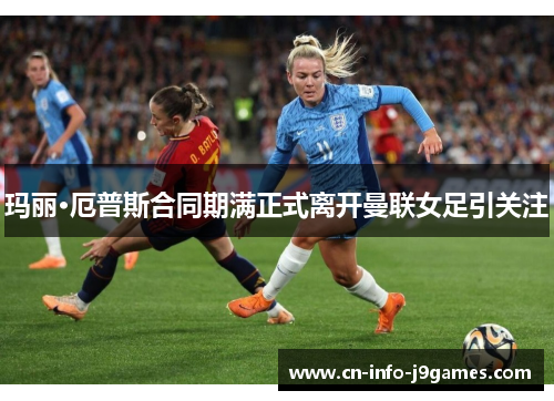 玛丽·厄普斯合同期满正式离开曼联女足引关注