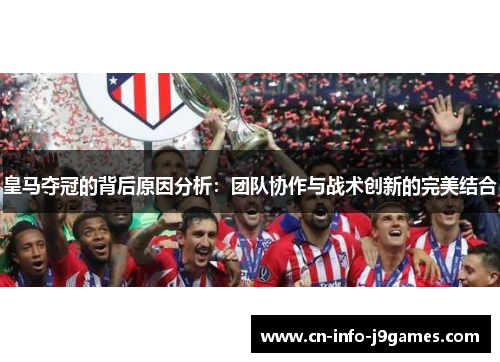 皇马夺冠的背后原因分析：团队协作与战术创新的完美结合