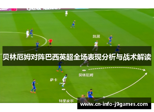 贝林厄姆对阵巴西英超全场表现分析与战术解读